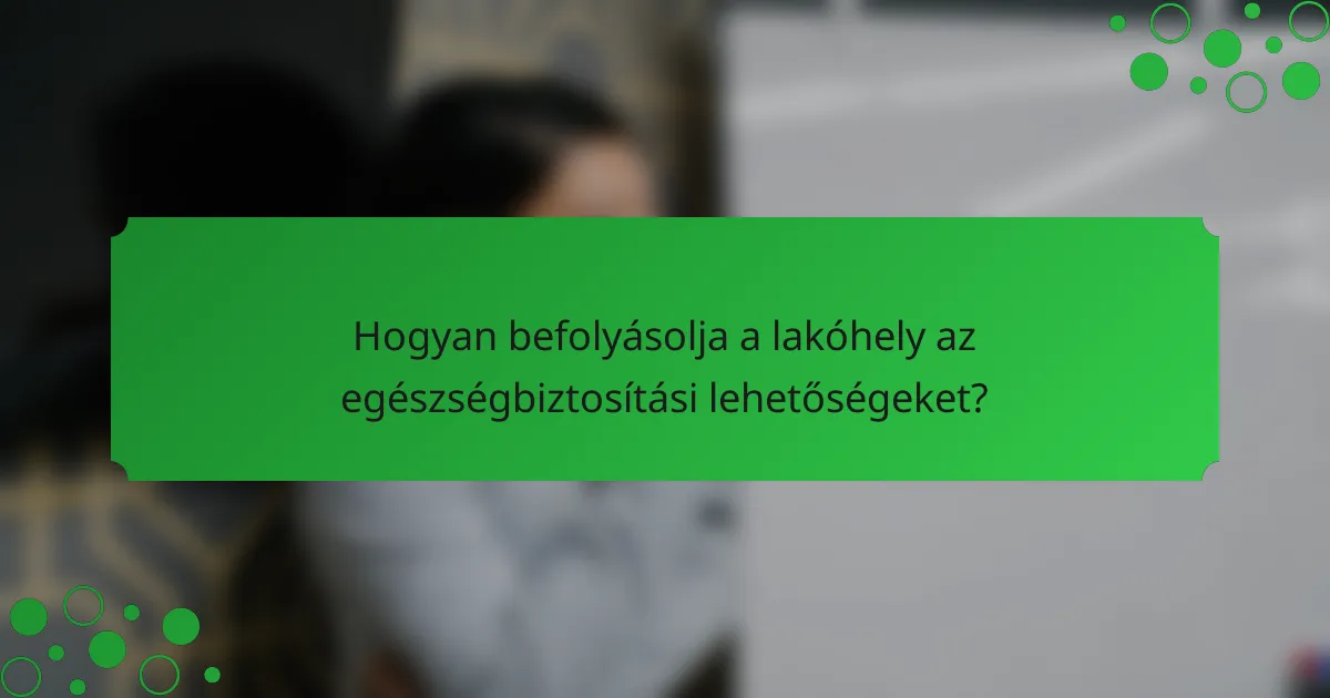 Hogyan befolyásolja a lakóhely az egészségbiztosítási lehetőségeket?