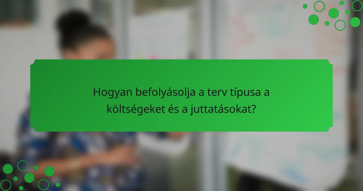 Hogyan befolyásolja a terv típusa a költségeket és a juttatásokat?