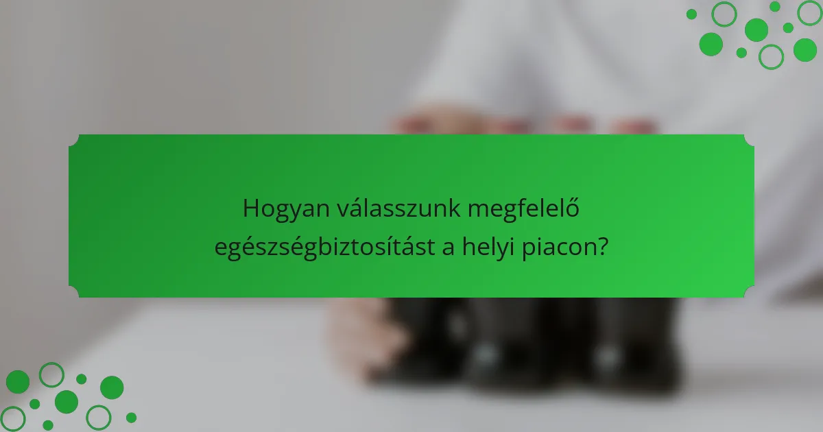 Hogyan válasszunk megfelelő egészségbiztosítást a helyi piacon?
