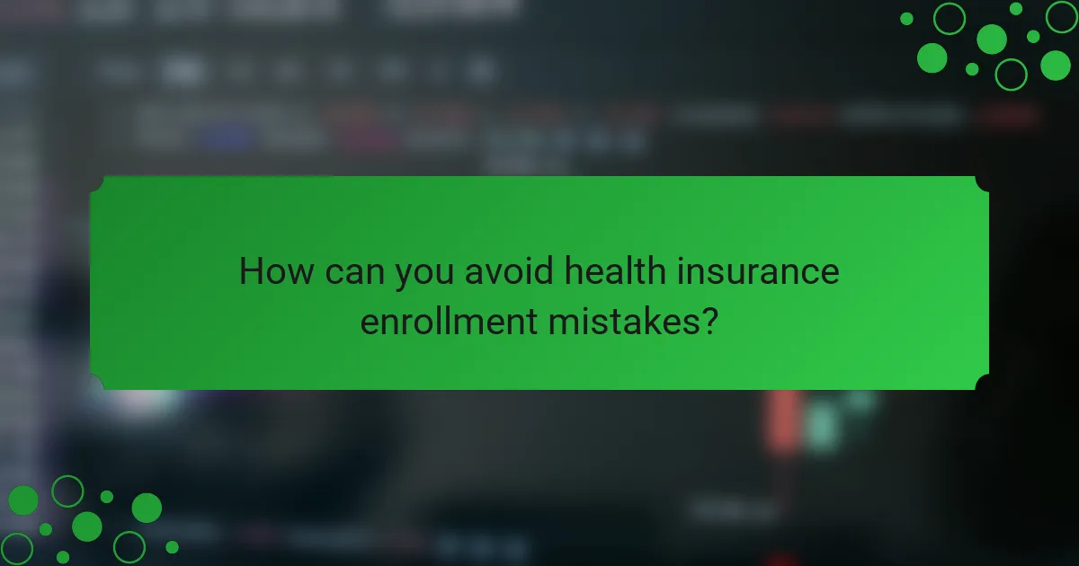How can you avoid health insurance enrollment mistakes?