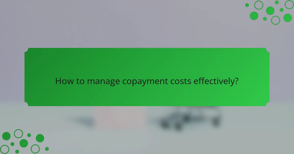 How to manage copayment costs effectively?