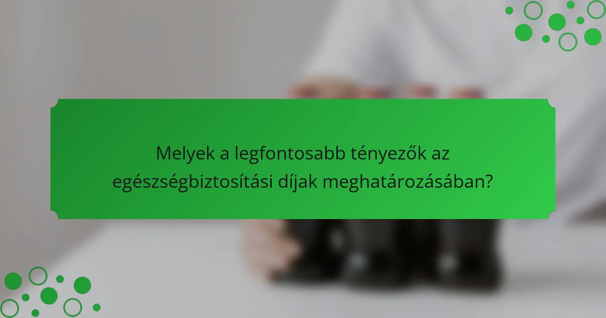 Melyek a legfontosabb tényezők az egészségbiztosítási díjak meghatározásában?