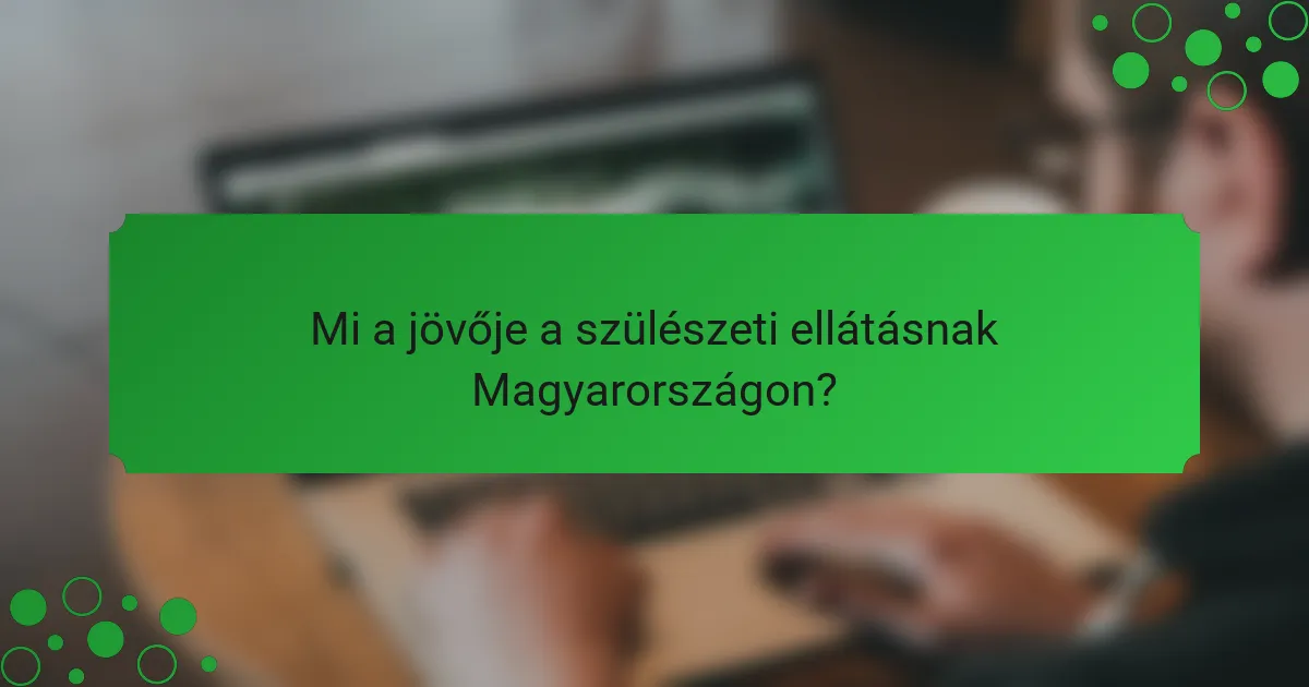 Mi a jövője a szülészeti ellátásnak Magyarországon?