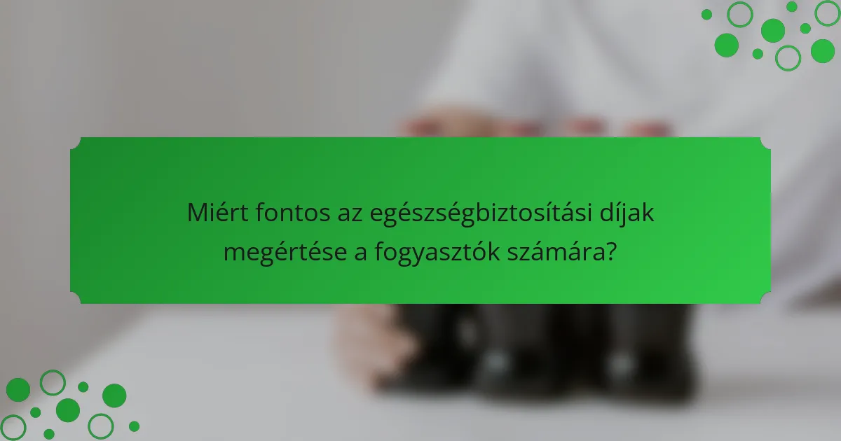 Miért fontos az egészségbiztosítási díjak megértése a fogyasztók számára?