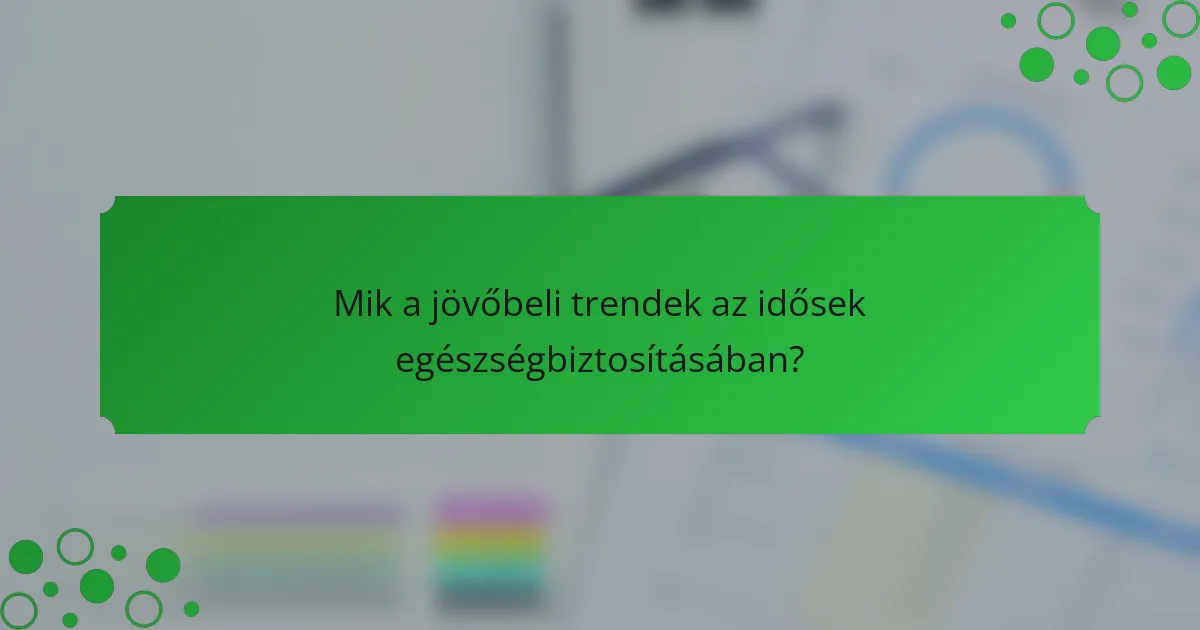 Mik a jövőbeli trendek az idősek egészségbiztosításában?