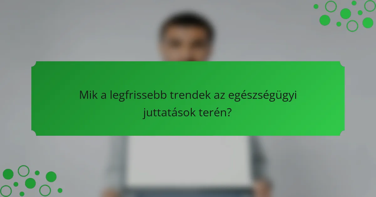 Mik a legfrissebb trendek az egészségügyi juttatások terén?