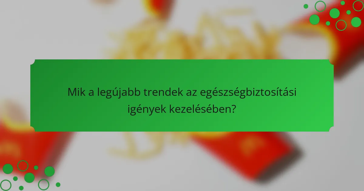 Mik a legújabb trendek az egészségbiztosítási igények kezelésében?
