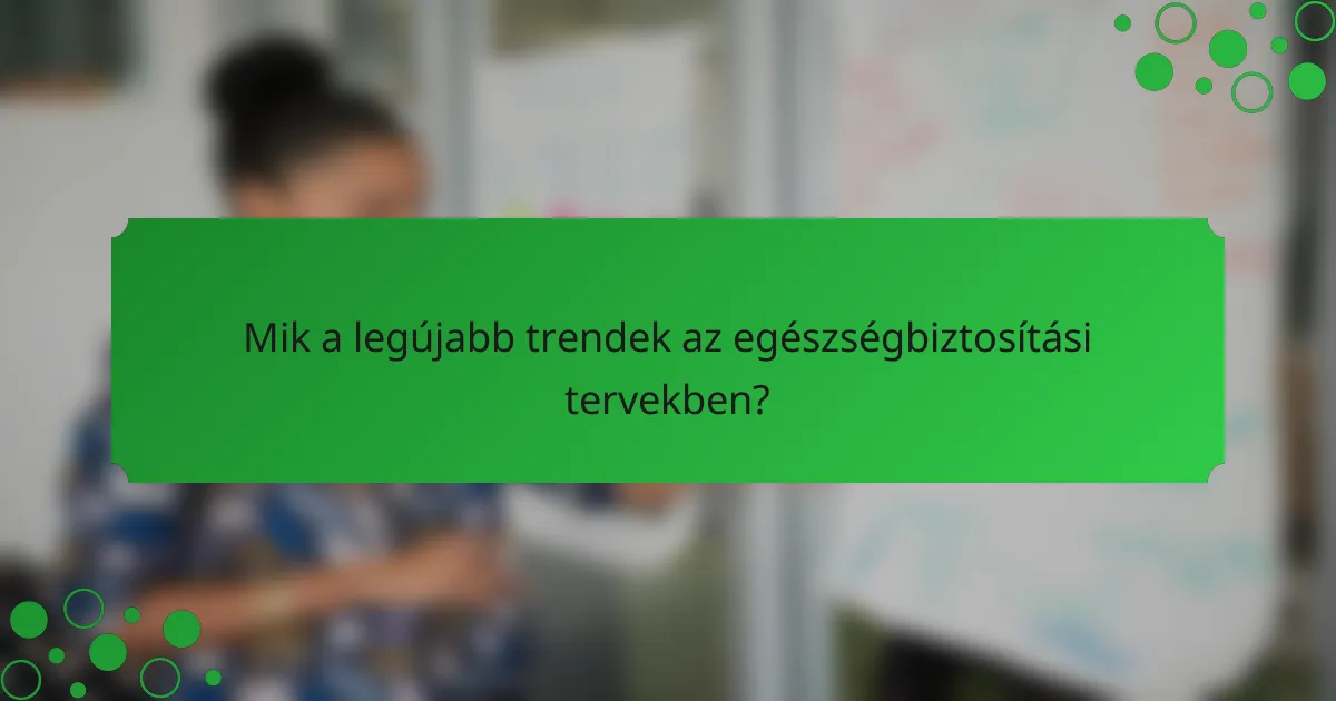 Mik a legújabb trendek az egészségbiztosítási tervekben?