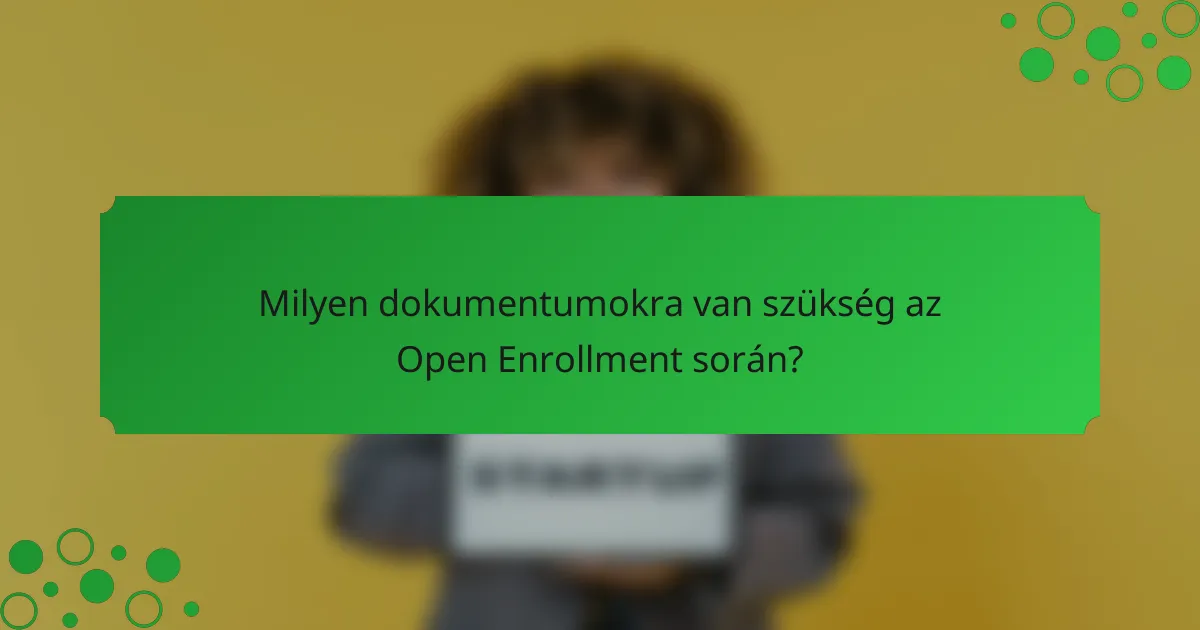 Milyen dokumentumokra van szükség az Open Enrollment során?
