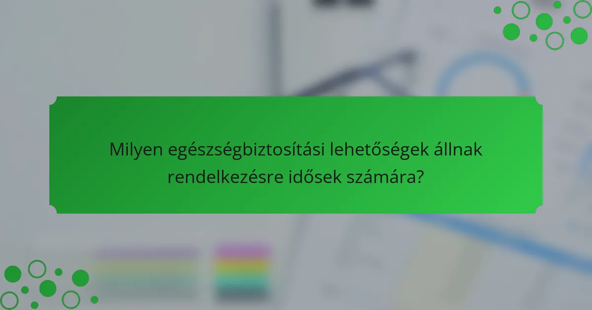 Milyen egészségbiztosítási lehetőségek állnak rendelkezésre idősek számára?