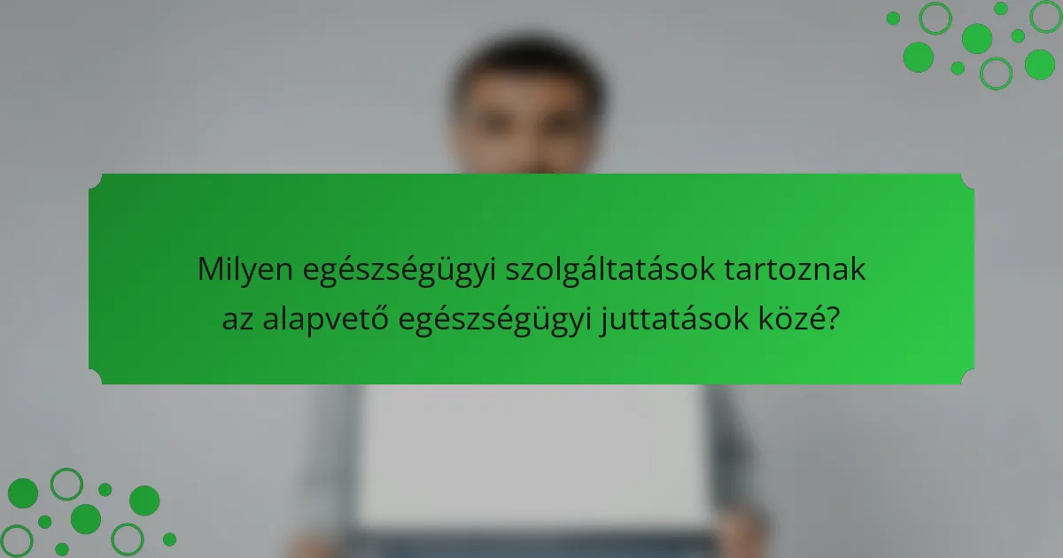Milyen egészségügyi szolgáltatások tartoznak az alapvető egészségügyi juttatások közé?
