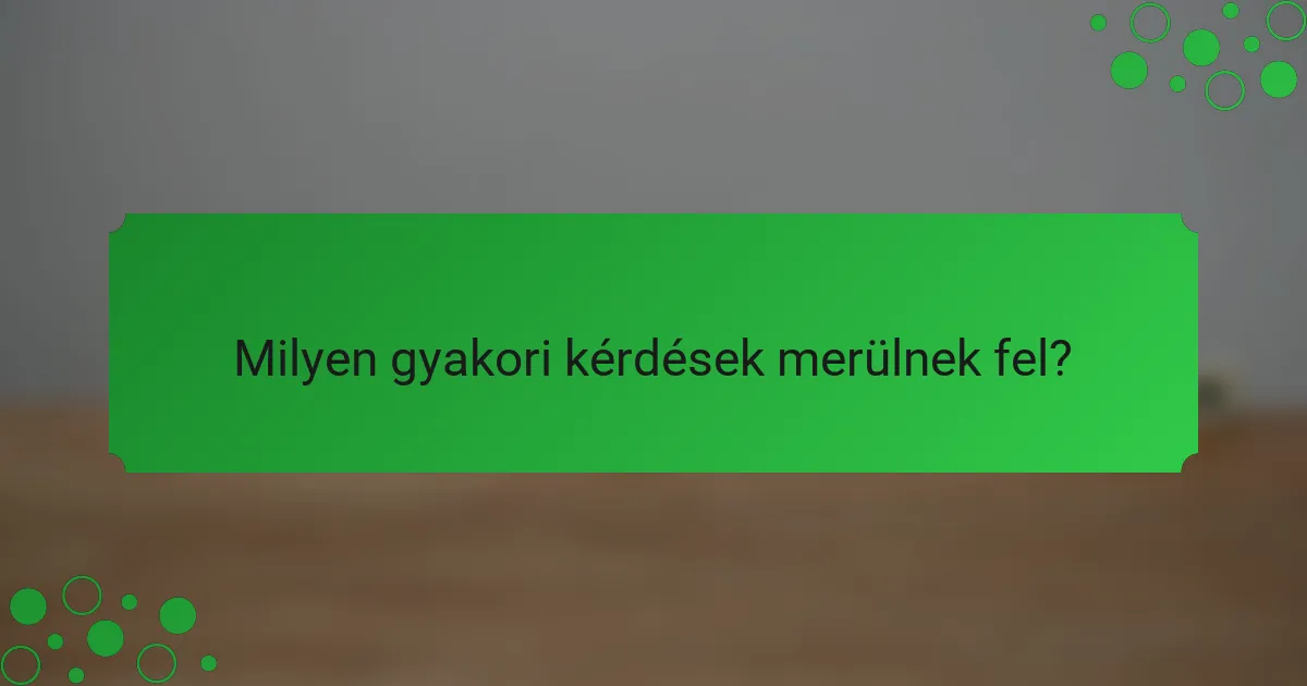 Milyen gyakori kérdések merülnek fel?