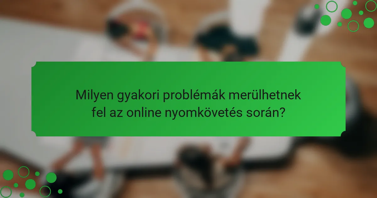 Milyen gyakori problémák merülhetnek fel az online nyomkövetés során?