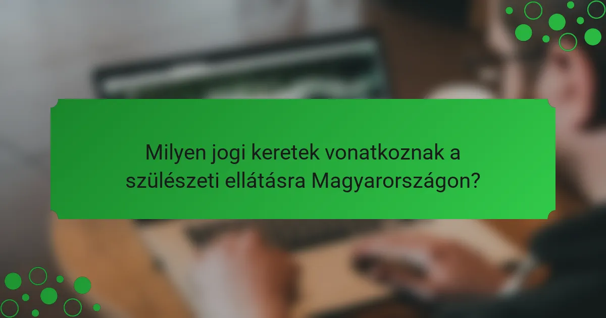 Milyen jogi keretek vonatkoznak a szülészeti ellátásra Magyarországon?