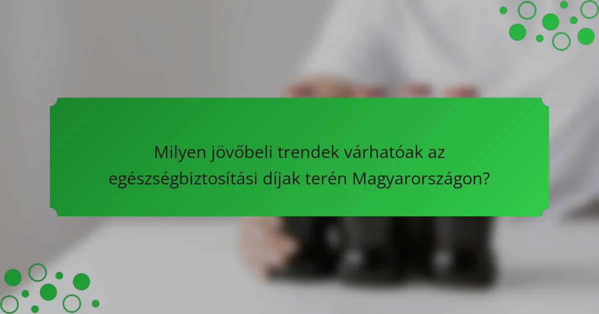 Milyen jövőbeli trendek várhatóak az egészségbiztosítási díjak terén Magyarországon?