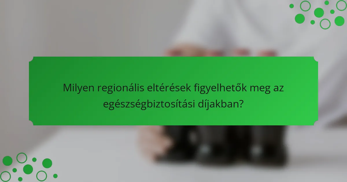 Milyen regionális eltérések figyelhetők meg az egészségbiztosítási díjakban?