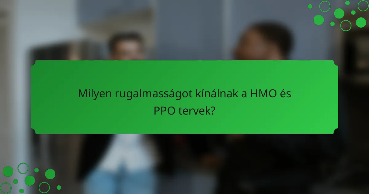 Milyen rugalmasságot kínálnak a HMO és PPO tervek?