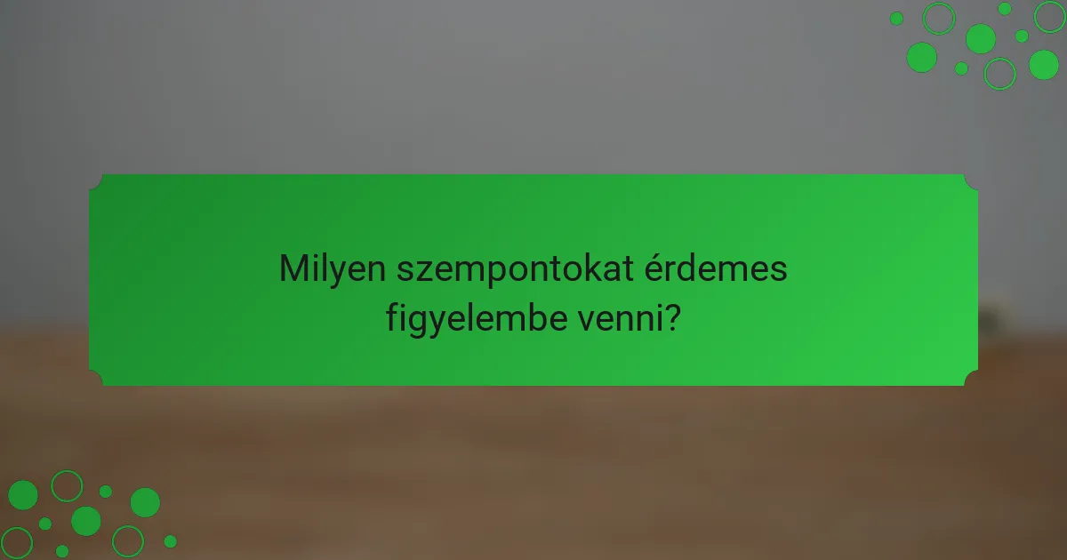 Milyen szempontokat érdemes figyelembe venni?