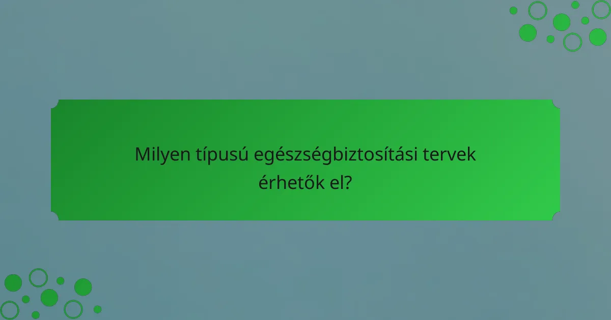 Milyen típusú egészségbiztosítási tervek érhetők el?