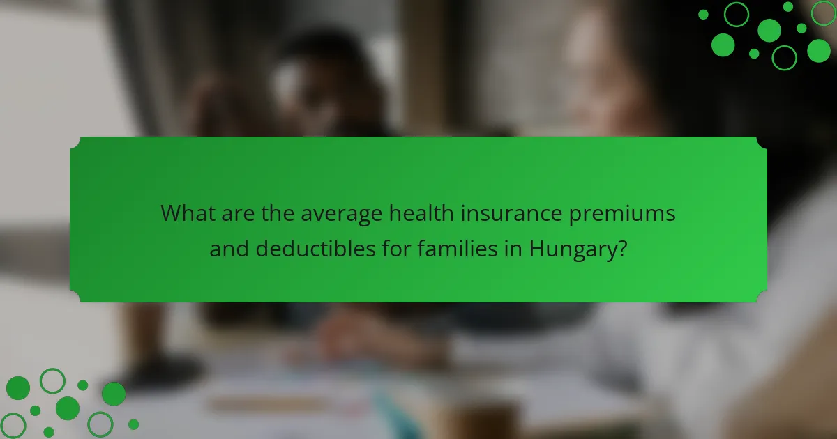 What are the average health insurance premiums and deductibles for families in Hungary?