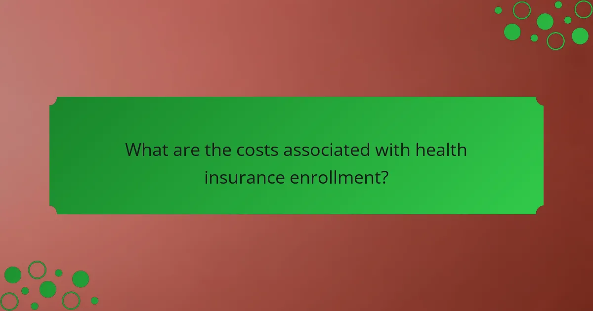 What are the costs associated with health insurance enrollment?