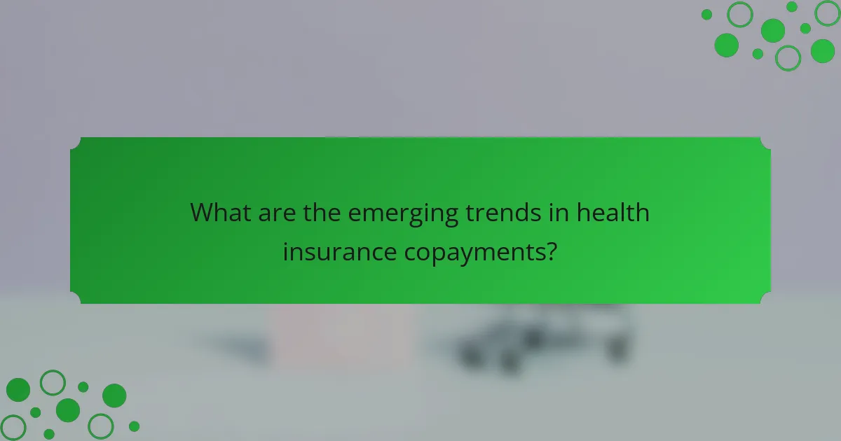 What are the emerging trends in health insurance copayments?